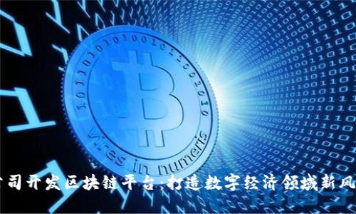 公司开发区块链平台：打造数字经济领域新风口