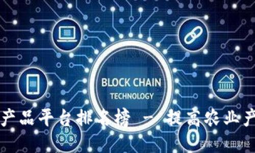 区块链农产品平台排名榜 - 提高农业产业链安全