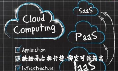 区块链平台排行榜:哪家可信赖高