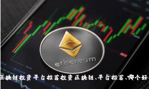 为什么选择哪个平台投资区块链？区块链投资平台推荐投资区块链、平台推荐、哪个好、选择、风险、收益、安全/guanjianci