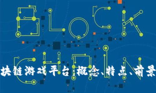 探索区块链游戏平台：概念、特点、前景和发展