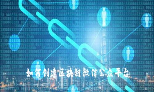 如何创建区块链微信公众平台