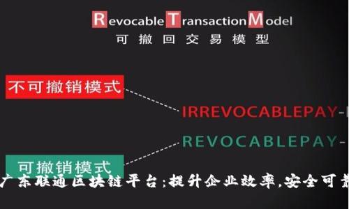 广东联通区块链平台：提升企业效率，安全可靠