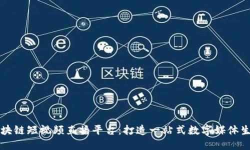 区块链短视频直播平台：打造一站式数字媒体生态