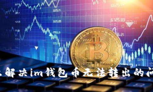 怎么解决im钱包币无法转出的问题？