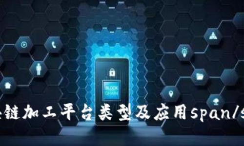 区块链加工平台类型及应用span/span