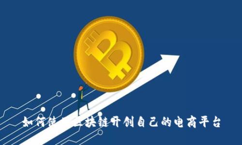 如何使用区块链开创自己的电商平台