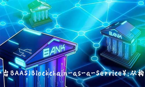 区块链平台BAAS（Blockchain-as-a-Service）：从构建到应用