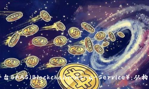 区块链平台BAAS（Blockchain-as-a-Service）：从构建到应用
