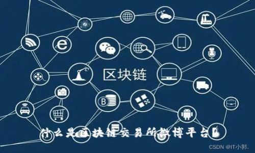 什么是区块链交易所微博平台？