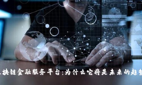 区块链金融服务平台：为什么它将是未来的趋势？