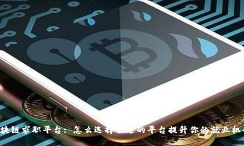 区块链求职平台: 怎么选择合适的平台提升你的就业机会？