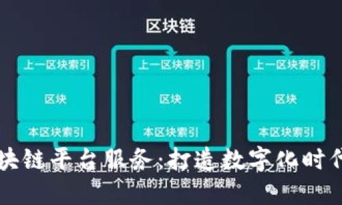 南宁区块链平台服务：打造数字化时代的未来