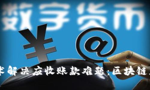 用区块链技术解决应收账款难题：区块链应收款链平台