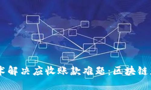 用区块链技术解决应收账款难题：区块链应收款链平台