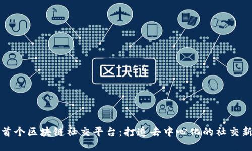 全球首个区块链社交平台：打造去中心化的社交新生态