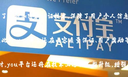 区块链内容分发平台you，助力数字内容营销

区块链、内容分发、数字营销、平台/guanjianci

1. 什么是you平台，有什么特点？
you平台是一种基于区块链技术的内容分发平台，其主要特点是去中心化、安全、可追溯。you平台的内容分发模式采用区块链技术，可以通过货币激励机制，让优质创作者和用户共同构建you平台的内容生态，节省平台维护和运营成本。此外，you平台通过去中心化处理，降低审批和管理成本，减少故障率，具有更高的可扩展性和稳定性，为数字营销提供更好的保障。

2. you平台如何管理权威性和内容质量？
you平台通过对内容分发过程中的各个阶段进行记录，进而保障内容的质量和权威性。在you平台中，每个内容都被记录在区块链上，因此，通过区块链技术，you平台可以实现内容的不可篡改性和可追溯性。同时，在you平台中，每个参与者都有一个属性，属性会影响其信誉度，信誉度高的会获得更多的稿费和奖励，通过这一机制，you平台鼓励参与者创作优质内容，同时，you平台信誉度高的参与者也会更多地获得机会。

3. you平台是如何帮助内容创作者实现收益的？
you平台通过区块链技术实现货币激励机制，为优质内容创作者提供更多的收益机会。在you平台中，每个内容都会被记录在区块链上，同时创作者可以通过you平台的平台币进行交易，并获得相应的稿费。此外，you平台还会设立各种奖励机制，奖励内容的质量和排名，使得创作者更有动力地追求创作的优质内容，提高了整个you平台的内容质量。

4. you平台的数字营销模式是怎样的？
you平台的数字营销模式采用基于区块链技术的内容分发模式。该模式利用去中心化的方式，减少了中间环节，缩短了宣传时间，更快地将产品信息传达给目标用户。因此，you平台的数字营销模式可以提高市场反应速度和精准度，避免了传统数字营销中的中间环节繁琐和耗费。此外，you平台还为数字营销提供了流量分发和内容管理的服务，使得数字营销更加高效和快速。

5. you平台的安全性如何保障？
you平台利用区块链技术，保障了you平台的安全性。区块链的去中心化特点使得you平台不存在单点故障的风险，同时也可以避免黑客攻击和恶意攻击。同时，you平台在开发过程中，采用了多种加密和认证技术，保障了用户个人信息的私密性和安全性。因此，you平台的用户可以放心地上传和下载内容，不必担心个人信息泄露和攻击。

6. you平台如何与其他平台相比的优势？
与其他平台相比，you平台采用了区块链技术，保障了you平台的去中心化、不可篡改性、可追溯性、保密性和安全性。you平台通过区块链技术，实现内容管理和数字营销的高效化和快速化。此外，you平台还在内容质量保证、用户奖励等方面展现了自己的独特魅力。因此，在数字内容分发、管理和营销方面，you平台有更高的竞争优势。

7. you平台未来发展趋势如何？
you平台未来发展的趋势将是区块链技术的应用更加普及，you平台的生态体系逐渐成熟。随着更多的用户和创作者的加入，you平台将会有更多的优质内容和更高质量的用户数据库。同时，you平台还将在技术上进行不断升级，增强you平台的可扩展性和稳定性，提高整个平台的用户体验。整个you平台生态机制将会更加完善和健康，you平台的功效将会在数字内容管理和营销领域得到更广泛的认可。