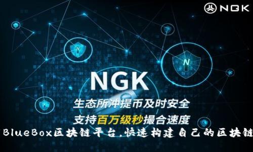 下载BlueBox区块链平台，快速构建自己的区块链项目