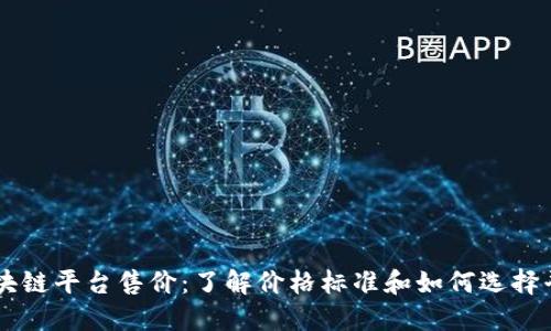 区块链平台售价：了解价格标准和如何选择平台