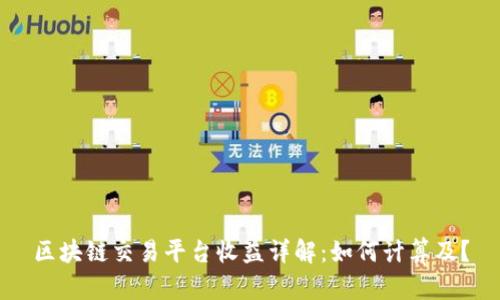 区块链交易平台收益详解：如何计算及？