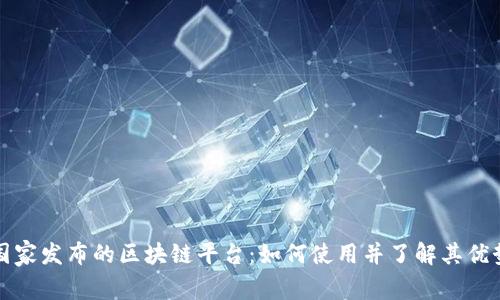 国家发布的区块链平台：如何使用并了解其优势