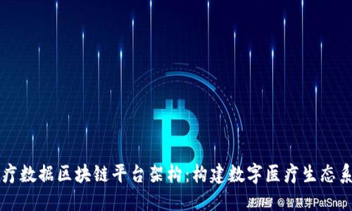 医疗数据区块链平台架构：构建数字医疗生态系统