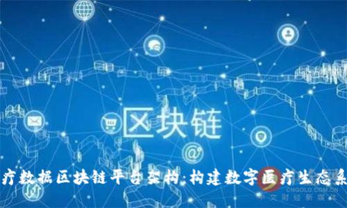 医疗数据区块链平台架构：构建数字医疗生态系统
