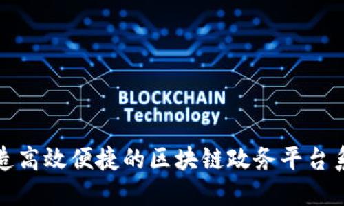 打造高效便捷的区块链政务平台系统