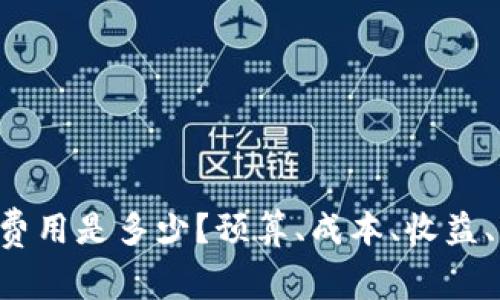 区块链平台开发费用是多少？预算、成本、收益、市场价值、可行性