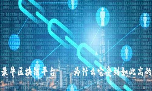 全球最牛区块链平台——为什么它受到如此高的关注