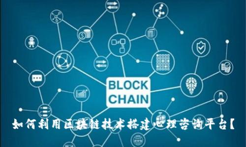 如何利用区块链技术搭建心理咨询平台？
