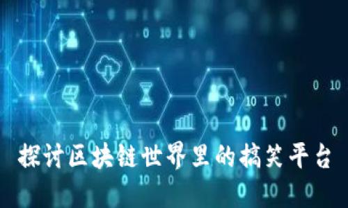 探讨区块链世界里的搞笑平台