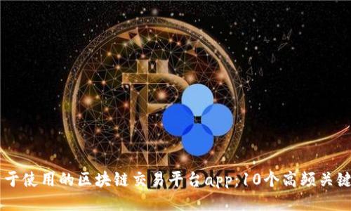 易于使用的区块链交易平台app：10个高频关键词