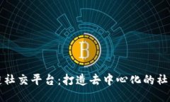 区块链社交平台：打造去中心化的社交体验