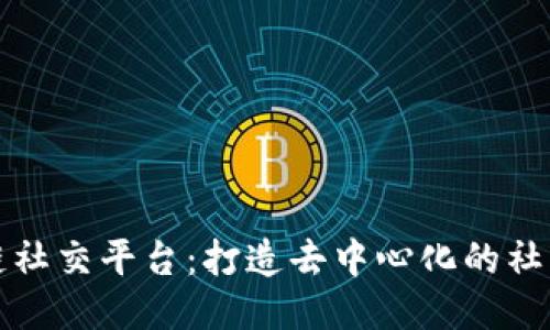 区块链社交平台：打造去中心化的社交体验