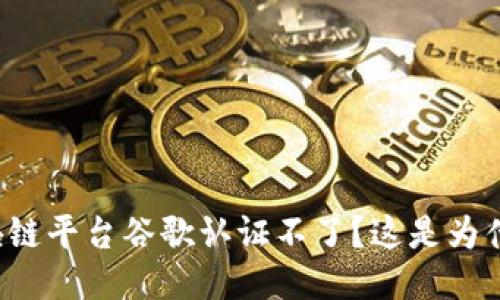 区块链平台谷歌认证不了？这是为什么？