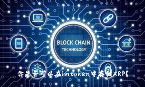 你是否可以在imtoken中存储XRP？