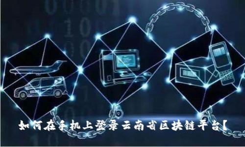 如何在手机上登录云南省区块链平台？