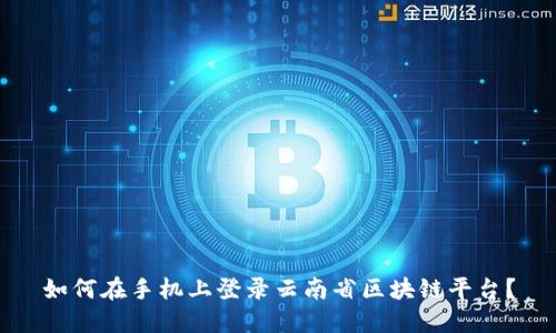 如何在手机上登录云南省区块链平台？