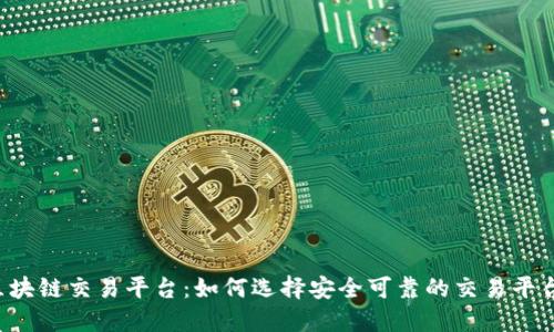 区块链交易平台：如何选择安全可靠的交易平台？