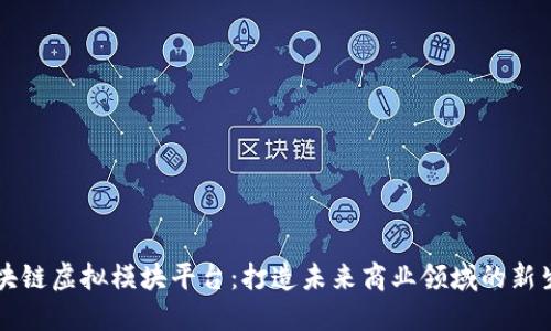 区块链虚拟模块平台：打造未来商业领域的新生态