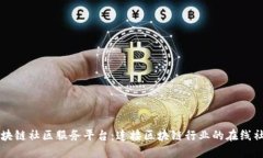 区块链社区服务平台：连接区块链行业的在线社