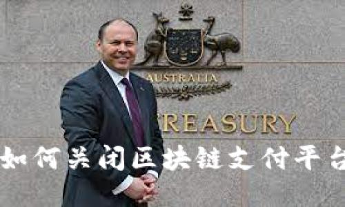 如何关闭区块链支付平台