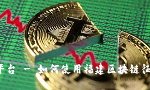 福建区块链征信查询平台 - 如何使用福建区块链征信平台查询个人征信？