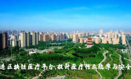 打造区块链医疗平台，提升医疗行业效率与安全性