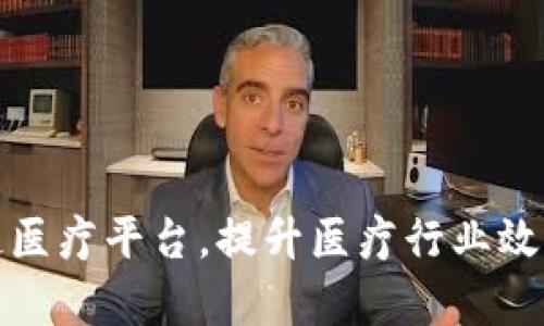 打造区块链医疗平台，提升医疗行业效率与安全性
