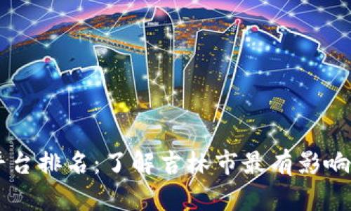 吉林市区块链平台排名：了解吉林市最有影响力的区块链平台
