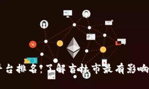 吉林市区块链平台排名：了解吉林市最有影响力的区块链平台