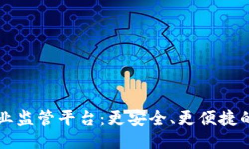 区块链企业监管平台：更安全、更便捷的企业监管