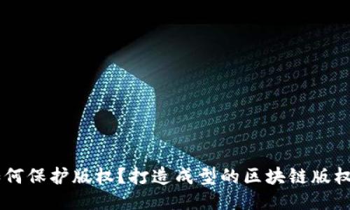 区块链如何保护版权？打造成型的区块链版权保护平台